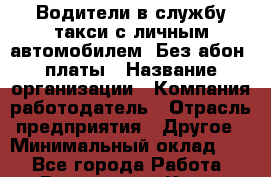 Водители в службу такси с личным автомобилем. Без абон. платы › Название организации ­ Компания-работодатель › Отрасль предприятия ­ Другое › Минимальный оклад ­ 1 - Все города Работа » Вакансии   . Крым,Бахчисарай